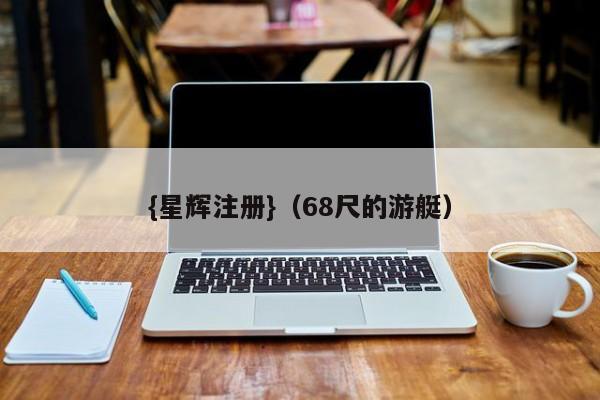 {星辉注册}(68尺的游艇)