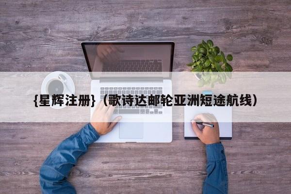 {星辉注册}(歌诗达邮轮亚洲短途航线)